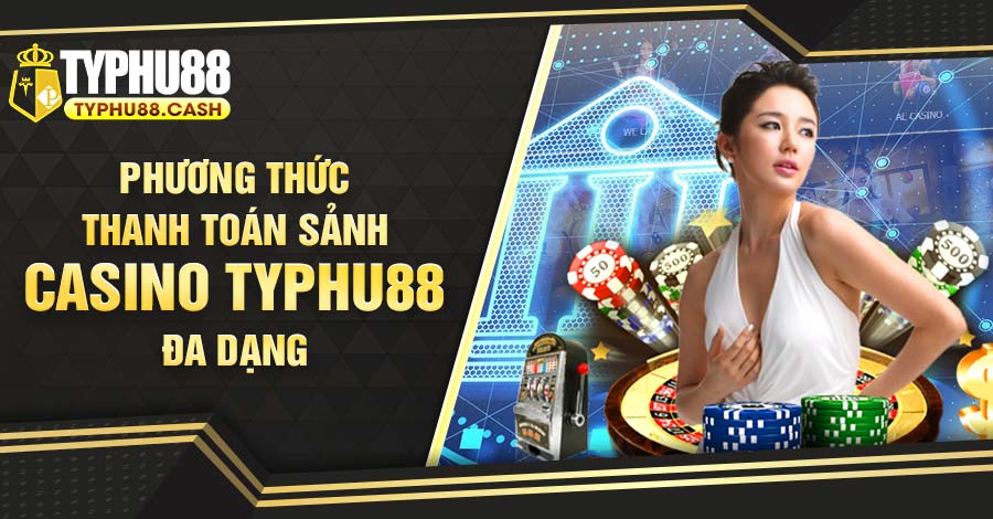 Phương thức thanh toán sảnh Casino Typhu88 đa dạng